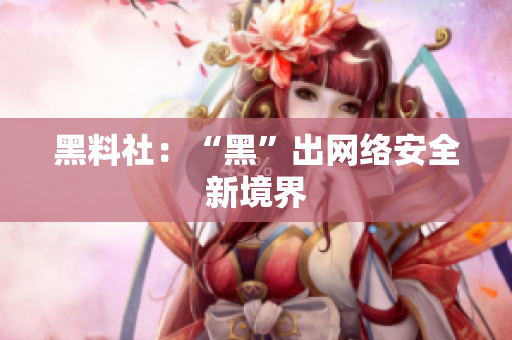 黑料社：“黑”出网络安全新境界