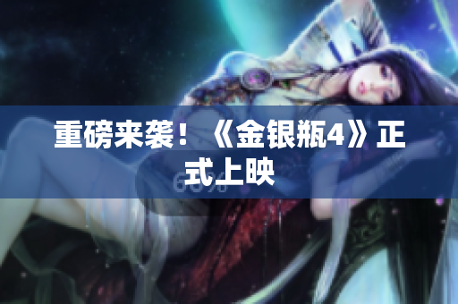 重磅来袭！《金银瓶4》正式上映