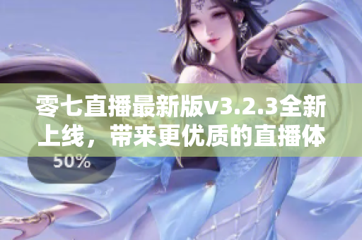 零七直播最新版v3.2.3全新上线，带来更优质的直播体验！