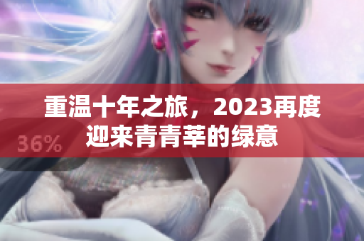 重温十年之旅，2023再度迎来青青莘的绿意