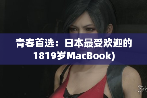 青春首选：日本最受欢迎的1819岁MacBook)