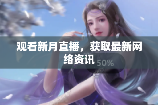观看新月直播，获取最新网络资讯