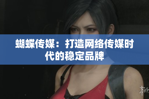 蝴蝶传媒：打造网络传媒时代的稳定品牌