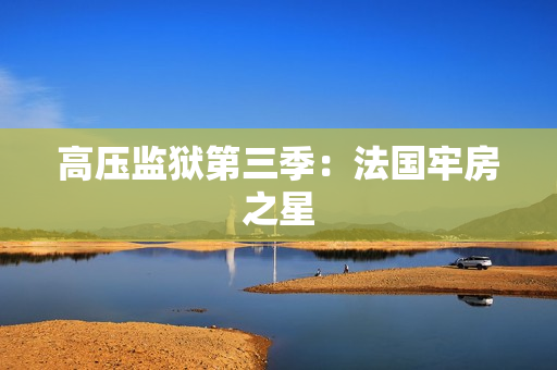 高压监狱第三季：法国牢房之星