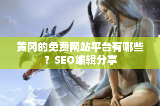 黄冈的免费网站平台有哪些？SEO编辑分享
