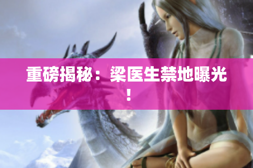 重磅揭秘：梁医生禁地曝光！