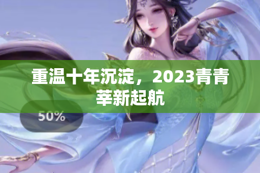 重温十年沉淀，2023青青莘新起航