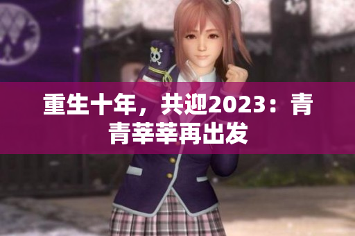 重生十年，共迎2023：青青莘莘再出发