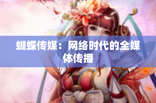 蝴蝶传媒：网络时代的全媒体传播