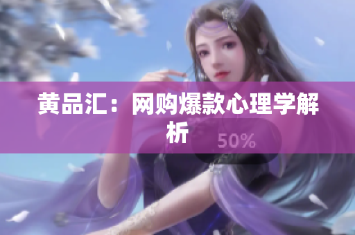 黄品汇：网购爆款心理学解析