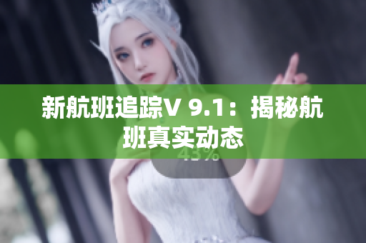 新航班追踪V 9.1：揭秘航班真实动态