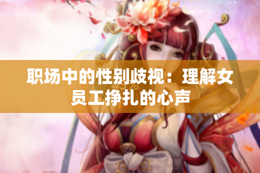 职场中的性别歧视：理解女员工挣扎的心声