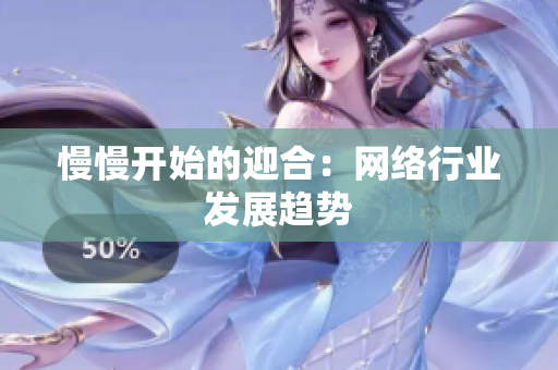 慢慢开始的迎合：网络行业发展趋势