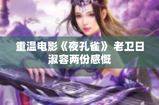 重温电影《夜孔雀》 老卫日淑容两份感慨