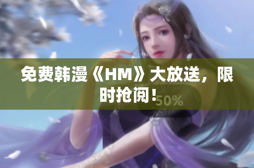 免费韩漫《HM》大放送，限时抢阅！
