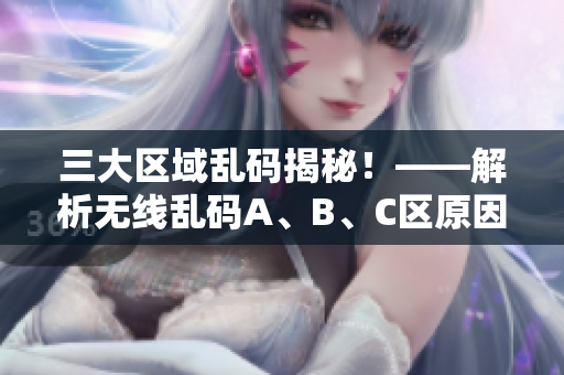 三大区域乱码揭秘！——解析无线乱码A、B、C区原因