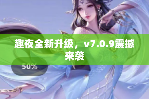 趣夜全新升级，v7.0.9震撼来袭