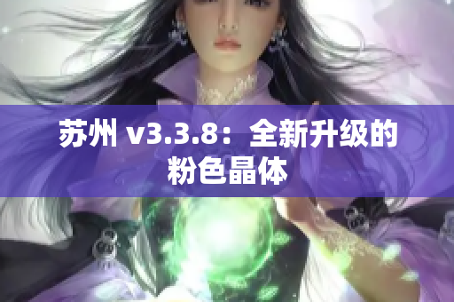 苏州 v3.3.8：全新升级的粉色晶体