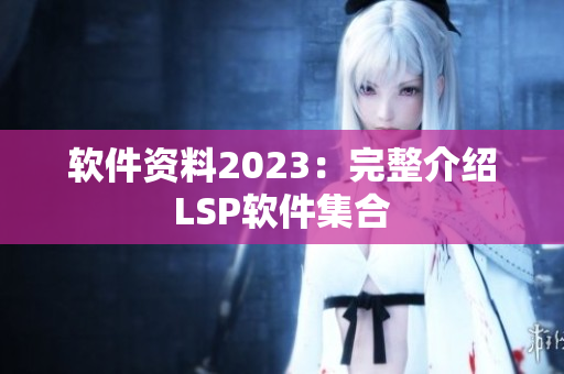 软件资料2023：完整介绍LSP软件集合