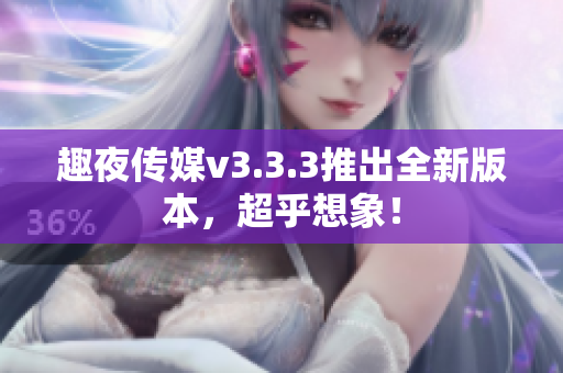 趣夜传媒v3.3.3推出全新版本，超乎想象！