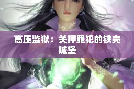 高压监狱：关押罪犯的铁壳城堡