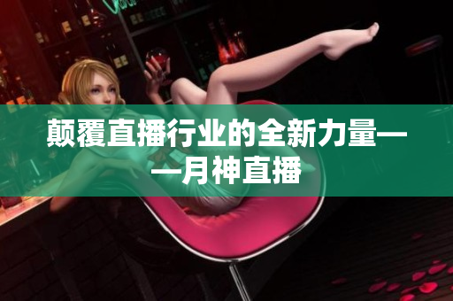 颠覆直播行业的全新力量——月神直播