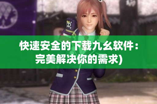 快速安全的下载九幺软件：完美解决你的需求)