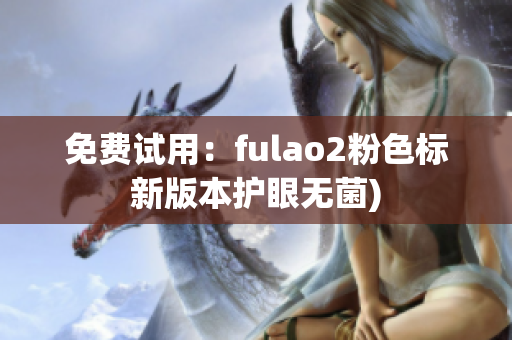 免费试用：fulao2粉色标新版本护眼无菌)