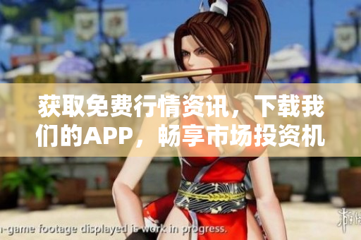 获取免费行情资讯，下载我们的APP，畅享市场投资机遇！