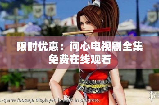 限时优惠：问心电视剧全集免费在线观看