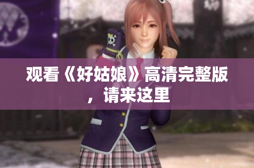 观看《好姑娘》高清完整版，请来这里