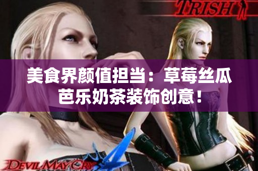 美食界颜值担当：草莓丝瓜芭乐奶茶装饰创意！