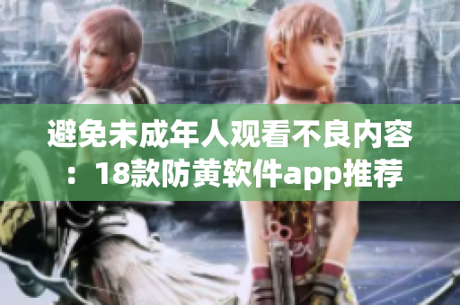 避免未成年人观看不良内容：18款防黄软件app推荐