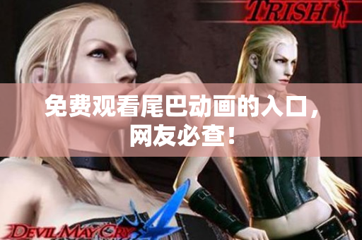 免费观看尾巴动画的入口，网友必查！