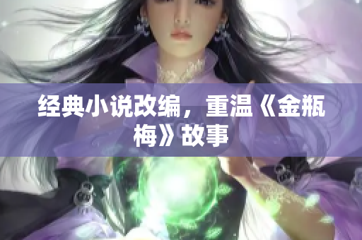 经典小说改编，重温《金瓶梅》故事