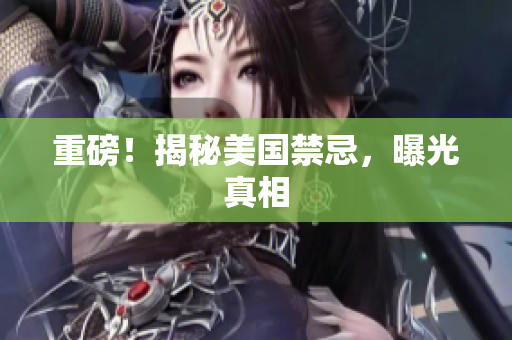 重磅！揭秘美国禁忌，曝光真相