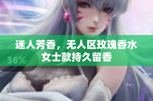 迷人芳香，无人区玫瑰香水女士款持久留香