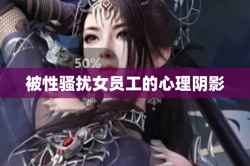 被性骚扰女员工的心理阴影