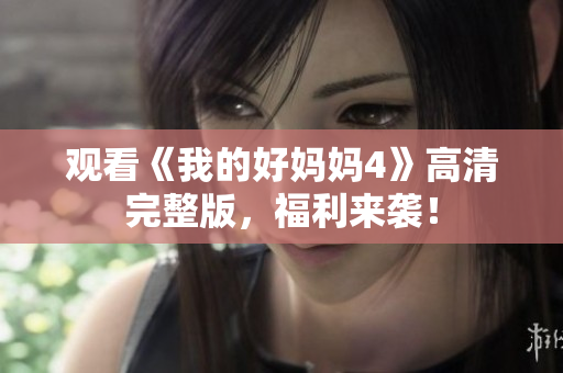 观看《我的好妈妈4》高清完整版，福利来袭！