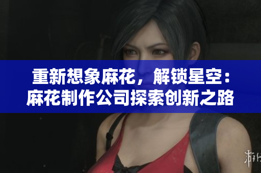 重新想象麻花，解锁星空：麻花制作公司探索创新之路