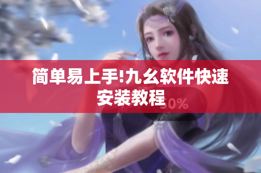 简单易上手!九幺软件快速安装教程