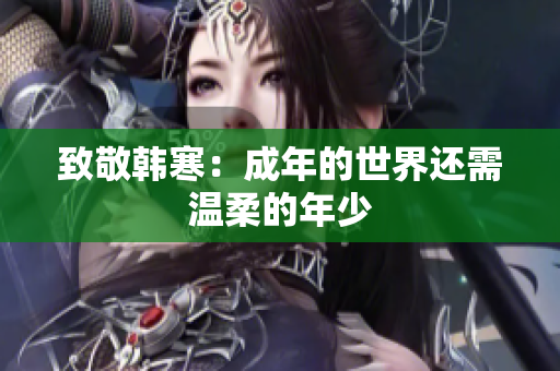 致敬韩寒：成年的世界还需温柔的年少