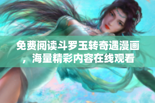 免费阅读斗罗玉转奇遇漫画，海量精彩内容在线观看