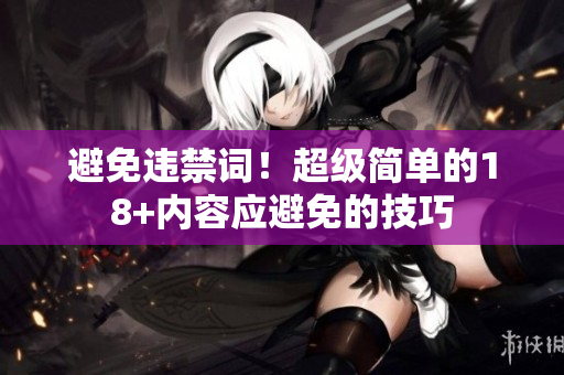 避免违禁词！超级简单的18+内容应避免的技巧