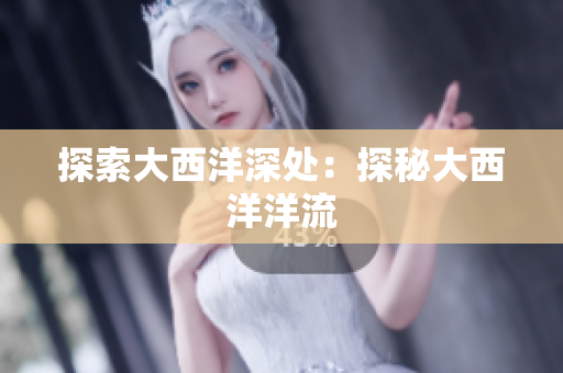 探索大西洋深处：探秘大西洋洋流