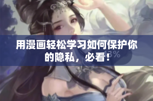 用漫画轻松学习如何保护你的隐私，必看！