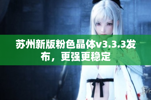 苏州新版粉色晶体v3.3.3发布，更强更稳定