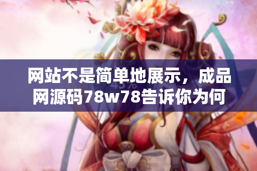 网站不是简单地展示，成品网源码78w78告诉你为何？