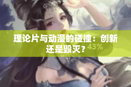 理论片与动漫的碰撞：创新还是毁灭？