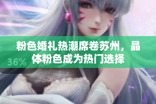 粉色婚礼热潮席卷苏州，晶体粉色成为热门选择